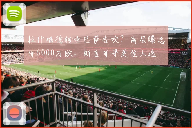 拉什福德转会巴萨告吹？高层曝总价6000万欧，断言可寻更佳人选
