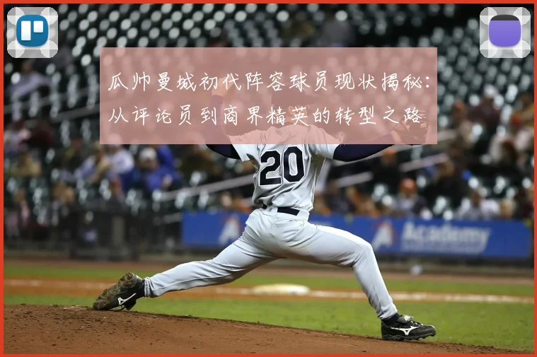 瓜帅曼城初代阵容球员现状揭秘：从评论员到商界精英的转型之路
