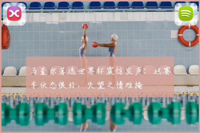 马奎尔落选世界杯震惊发声：这赛季状态很好，失望之情难掩