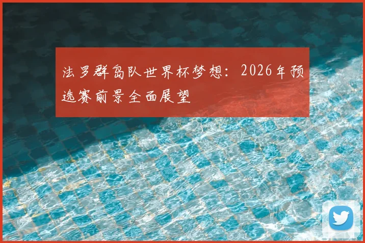 法罗群岛队世界杯梦想:2026年预选赛前景全面展望